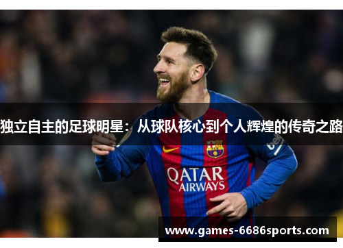 独立自主的足球明星：从球队核心到个人辉煌的传奇之路