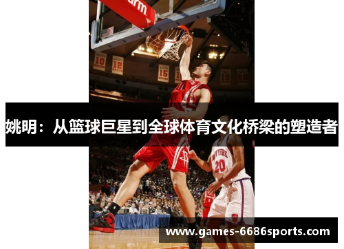 姚明：从篮球巨星到全球体育文化桥梁的塑造者