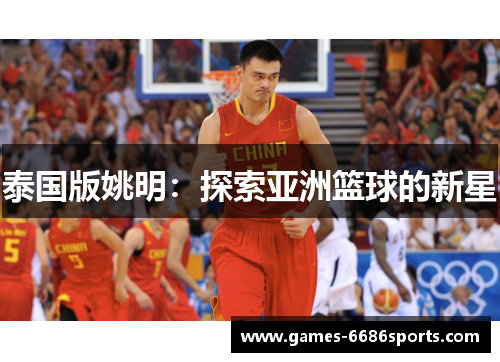 泰国版姚明：探索亚洲篮球的新星