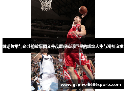 姚明传承与奋斗的故事图文并茂展现篮球巨星的辉煌人生与精神追求