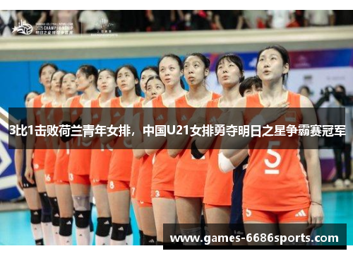 3比1击败荷兰青年女排，中国U21女排勇夺明日之星争霸赛冠军