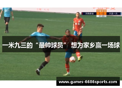 一米九三的“最帅球员” 想为家乡赢一场球