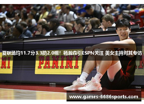 夏联场均11.7分3.3助2.0帽！杨瀚森引ESPN关注 美女主持对其专访