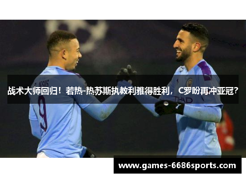 战术大师回归！若热-热苏斯执教利雅得胜利，C罗盼再冲亚冠？