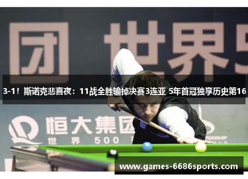 3-1！斯诺克悲喜夜：11战全胜输掉决赛3连亚 5年首冠独享历史第16