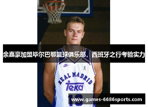 余嘉豪加盟毕尔巴鄂篮球俱乐部，西班牙之行考验实力