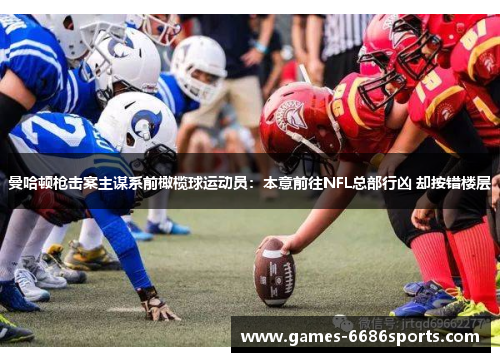 曼哈顿枪击案主谋系前橄榄球运动员：本意前往NFL总部行凶 却按错楼层