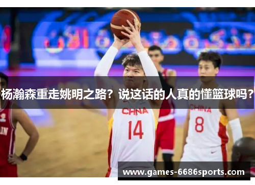 杨瀚森重走姚明之路？说这话的人真的懂篮球吗？