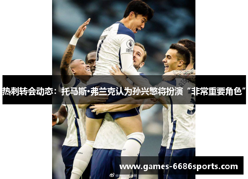 热刺转会动态：托马斯·弗兰克认为孙兴慜将扮演“非常重要角色”